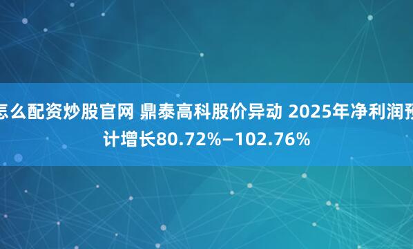 怎么配资炒股官网 鼎泰高科股价异动 2025年净利润预计增长80.72%—102.76%