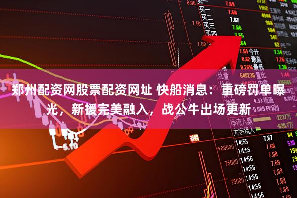 郑州配资网股票配资网址 快船消息：重磅罚单曝光，新援完美融入，战公牛出场更新