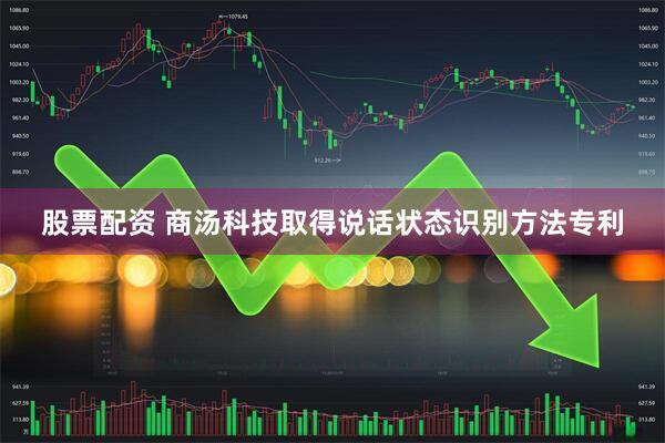 股票配资 商汤科技取得说话状态识别方法专利