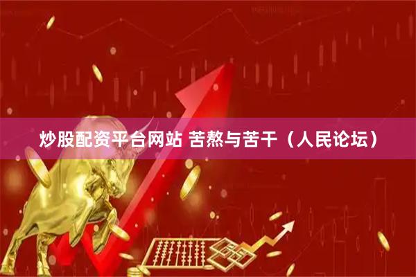 炒股配资平台网站 苦熬与苦干（人民论坛）